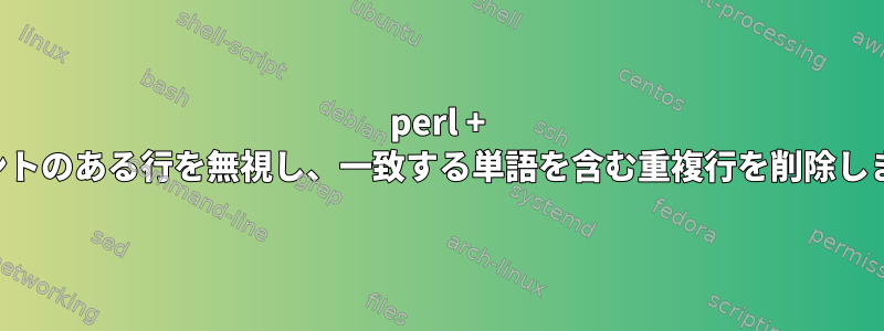 perl + コメントのある行を無視し、一致する単語を含む重複行を削除します。