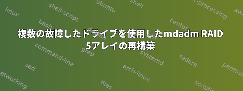 複数の故障したドライブを使用したmdadm RAID 5アレイの再構築