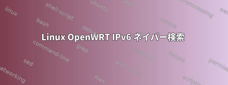 Linux OpenWRT IPv6 ネイバー検索