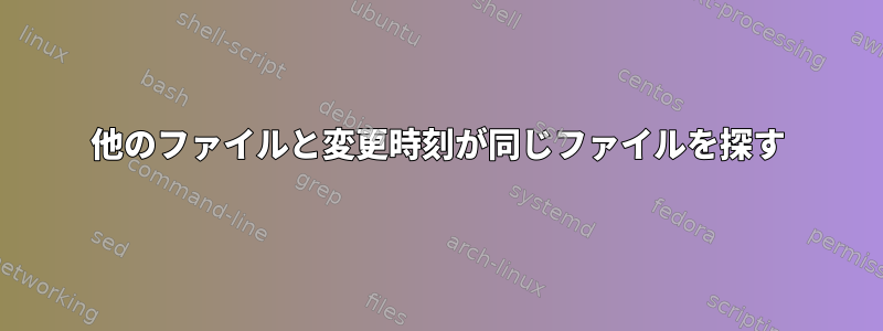 他のファイルと変更時刻が同じファイルを探す