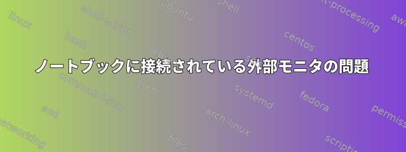 ノートブックに接続されている外部モニタの問題