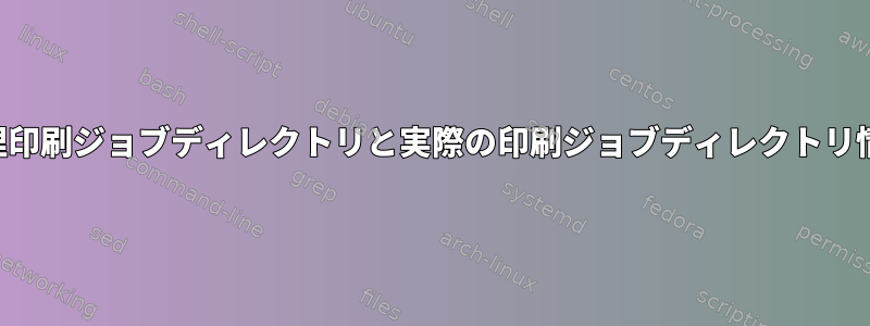 論理印刷ジョブディレクトリと実際の印刷ジョブディレクトリ情報