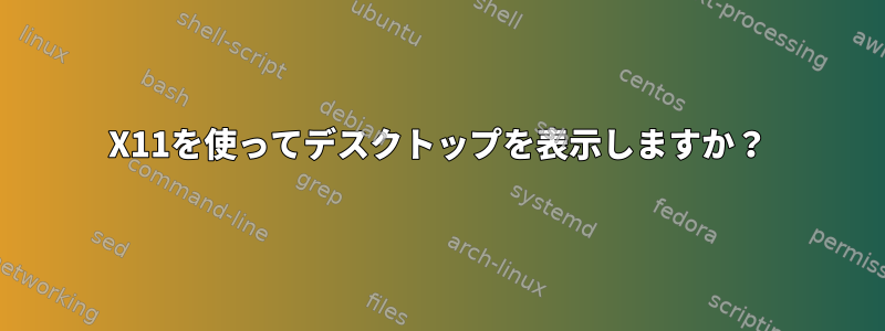 X11を使ってデスクトップを表示しますか？