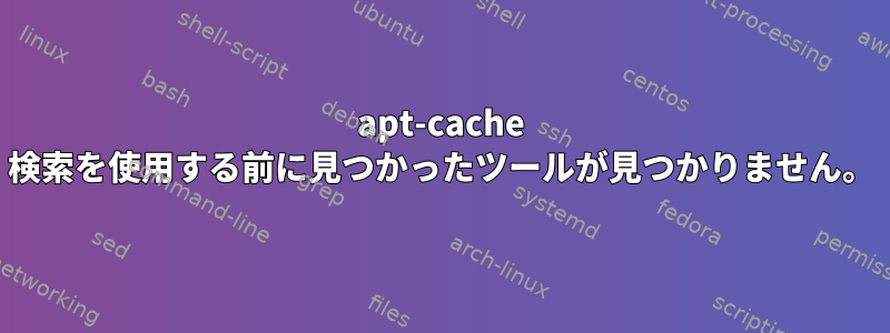 apt-cache 検索を使用する前に見つかったツールが見つかりません。