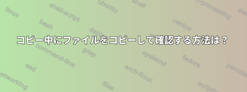 コピー中にファイルをコピーして確認する方法は？