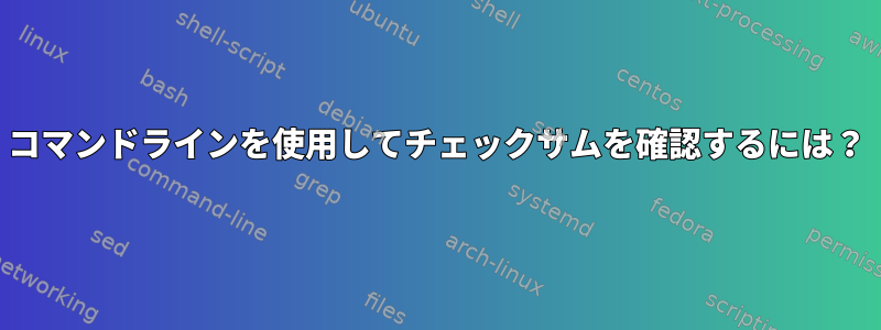 コマンドラインを使用してチェックサムを確認するには？