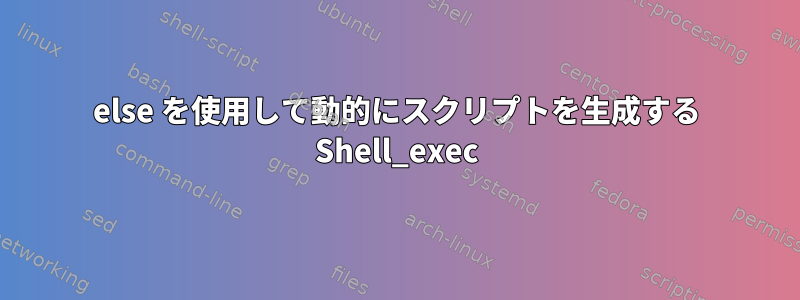 else を使用して動的にスクリプトを生成する Shell_exec