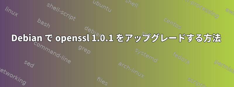 Debian で openssl 1.0.1 をアップグレードする方法