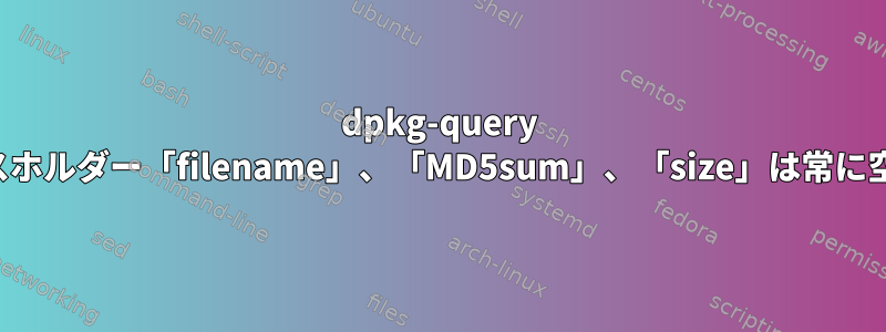 dpkg-query プレースホルダー「filename」、「MD5sum」、「size」は常に空です。