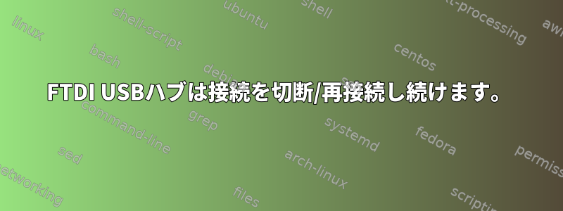 FTDI USBハブは接続を切断/再接続し続けます。