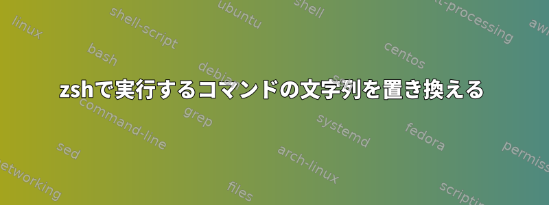 zshで実行するコマンドの文字列を置き換える