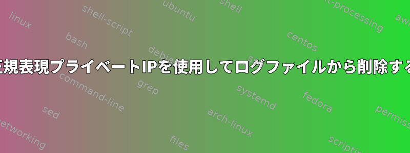 正規表現プライベートIPを使用してログファイルから削除する