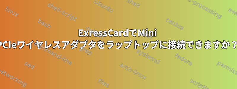 ExressCardでMini PCIeワイヤレスアダプタをラップトップに接続できますか？