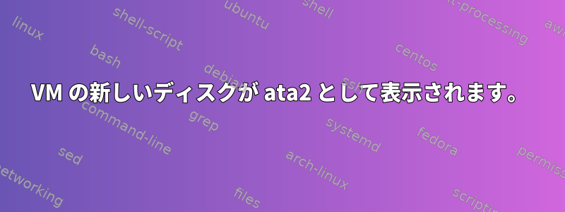 VM の新しいディスクが ata2 として表示されます。