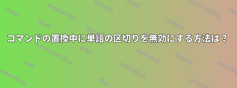 コマンドの置換中に単語の区切りを無効にする方法は？