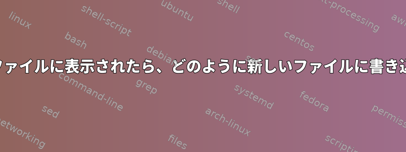 新しいファイルが別のファイルに表示されたら、どのように新しいファイルに書き込むことができますか？