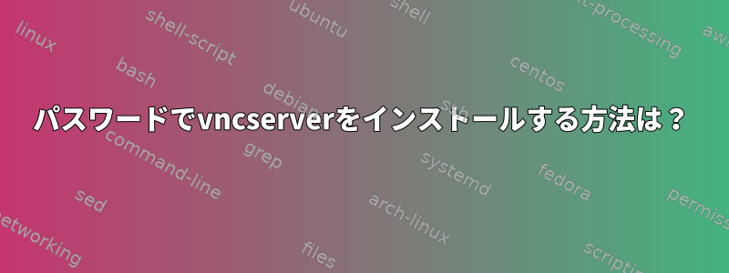 パスワードでvncserverをインストールする方法は？