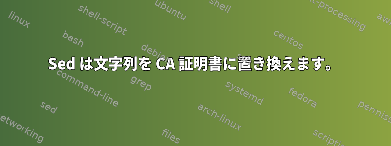 Sed は文字列を CA 証明書に置き換えます。