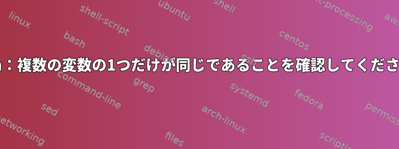 Bash：複数の変数の1つだけが同じであることを確認してください。