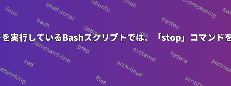 Pythonスクリプトを実行しているBashスクリプトでは、「stop」コマンドを使用できません。