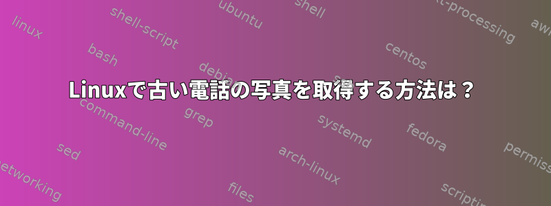 Linuxで古い電話の写真を取得する方法は？