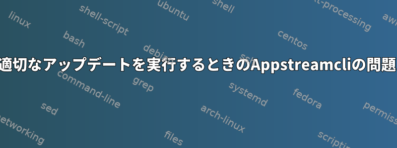 適切なアップデートを実行するときのAppstreamcliの問題