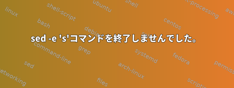 sed -e 's'コマンドを終了しませんでした。