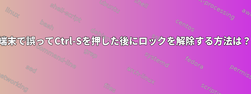 端末で誤ってCtrl-Sを押した後にロックを解除する方法は？