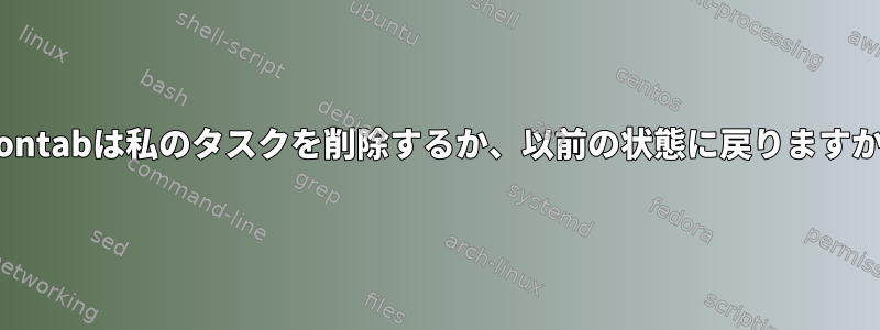 Crontabは私のタスクを削除するか、以前の状態に戻りますか？