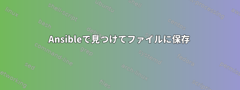 Ansibleで見つけてファイルに保存