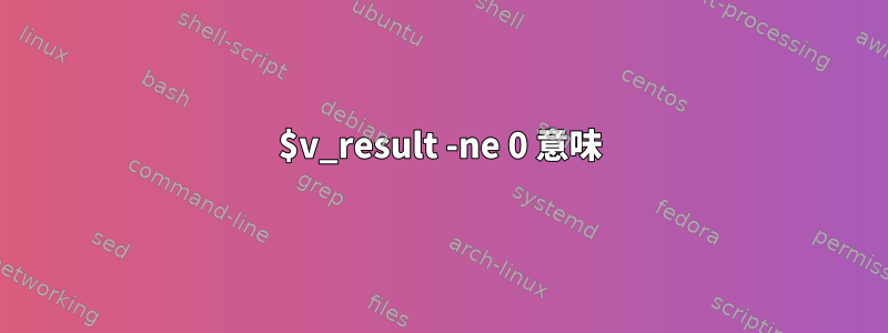 $v_result -ne 0 意味