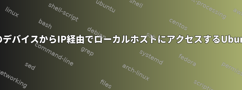 他のデバイスからIP経由でローカルホストにアクセスするUbuntu