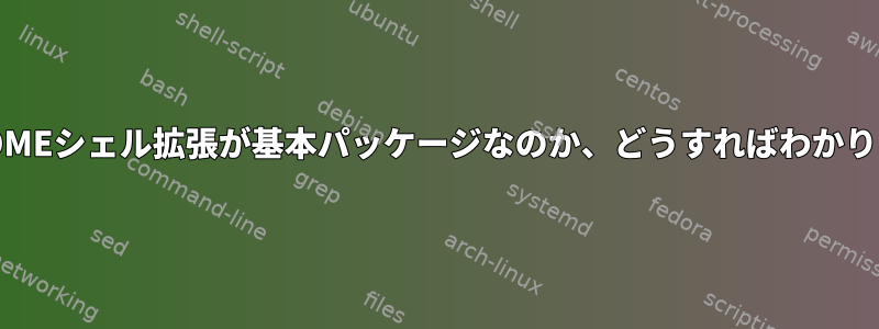 どのGNOMEシェル拡張が基本パッケージなのか、どうすればわかりますか？