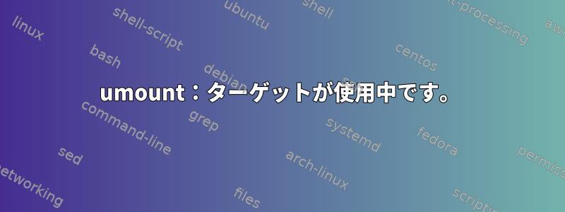 umount：ターゲットが使用中です。