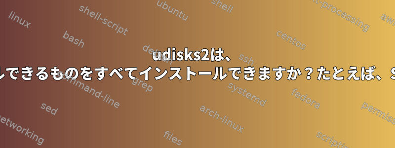 udisks2は、 "mount"コマンドでインストールできるものをすべてインストールできますか？たとえば、SMB共有をマウントできますか？