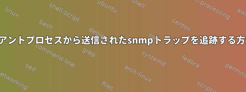 クライアントプロセスから送信されたsnmpトラップを追跡する方法は？