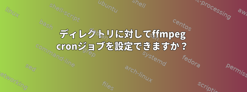 ディレクトリに対してffmpeg cronジョブを設定できますか？