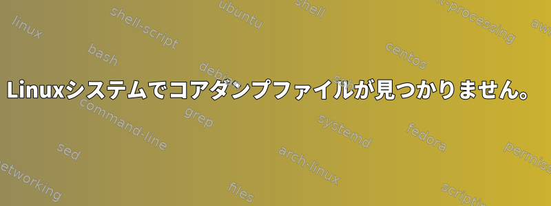 Linuxシステムでコアダンプファイルが見つかりません。