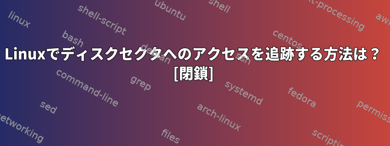 Linuxでディスクセクタへのアクセスを追跡する方法は？ [閉鎖]