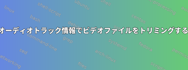 オーディオトラック情報でビデオファイルをトリミングする