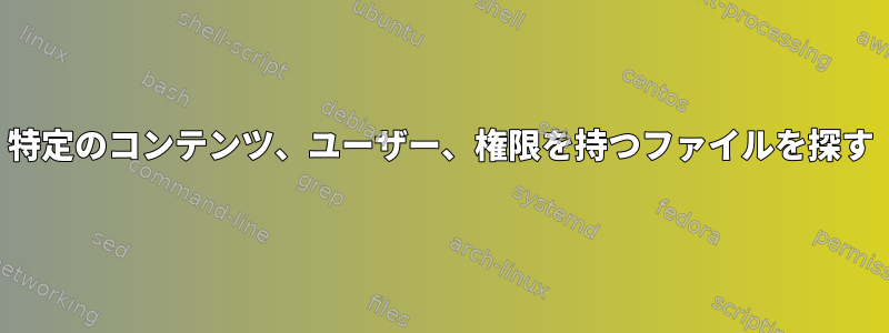 特定のコンテンツ、ユーザー、権限を持つファイルを探す