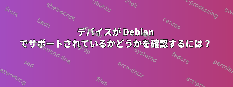 デバイスが Debian でサポートされているかどうかを確認するには？