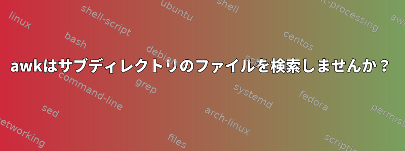 awkはサブディレクトリのファイルを検索しませんか？