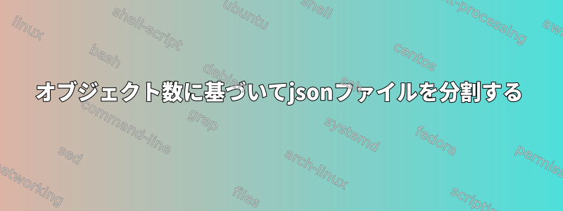 オブジェクト数に基づいてjsonファイルを分割する