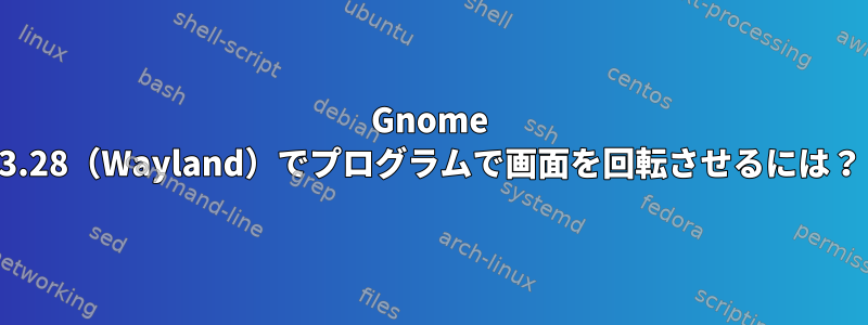 Gnome 3.28（Wayland）でプログラムで画面を回転させるには？