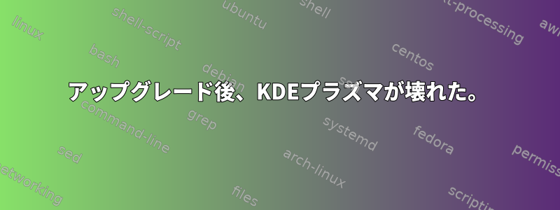 アップグレード後、KDEプラズマが壊れた。