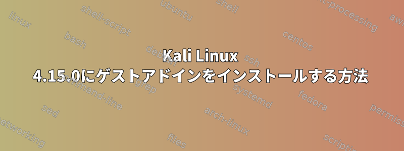 Kali Linux 4.15.0にゲストアドインをインストールする方法