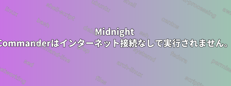 Midnight Commanderはインターネット接続なしで実行されません。