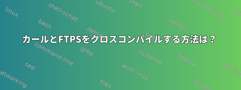 カールとFTPSをクロスコンパイルする方法は？