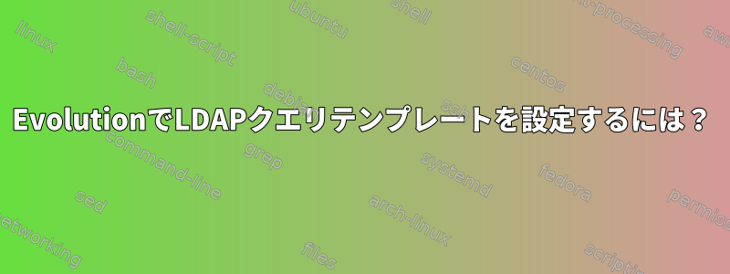 EvolutionでLDAPクエリテンプレートを設定するには？